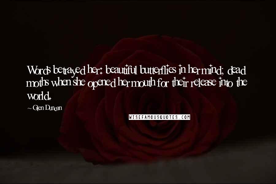 Glen Duncan Quotes: Words betrayed her: beautiful butterflies in her mind; dead moths when she opened her mouth for their release into the world.