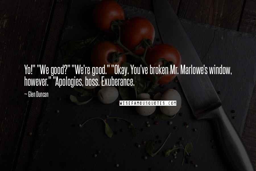 Glen Duncan Quotes: Yo!" "We good?" "We're good." "Okay. You've broken Mr. Marlowe's window, however." "Apologies, boss. Exuberance.