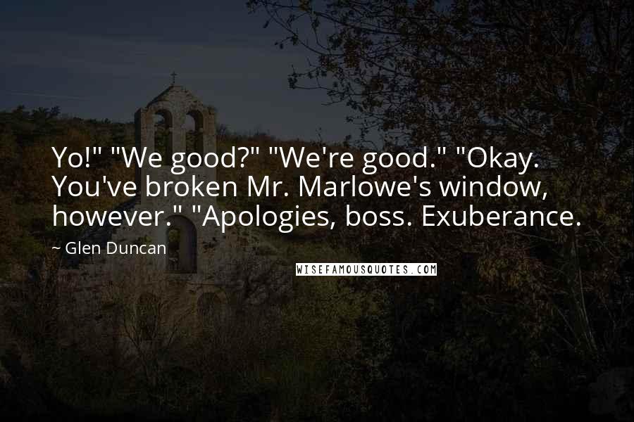 Glen Duncan Quotes: Yo!" "We good?" "We're good." "Okay. You've broken Mr. Marlowe's window, however." "Apologies, boss. Exuberance.