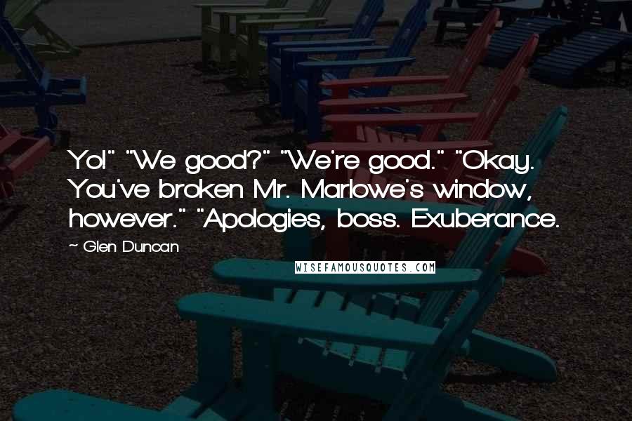 Glen Duncan Quotes: Yo!" "We good?" "We're good." "Okay. You've broken Mr. Marlowe's window, however." "Apologies, boss. Exuberance.