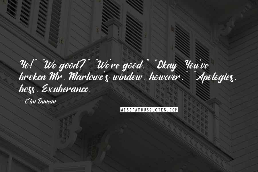 Glen Duncan Quotes: Yo!" "We good?" "We're good." "Okay. You've broken Mr. Marlowe's window, however." "Apologies, boss. Exuberance.