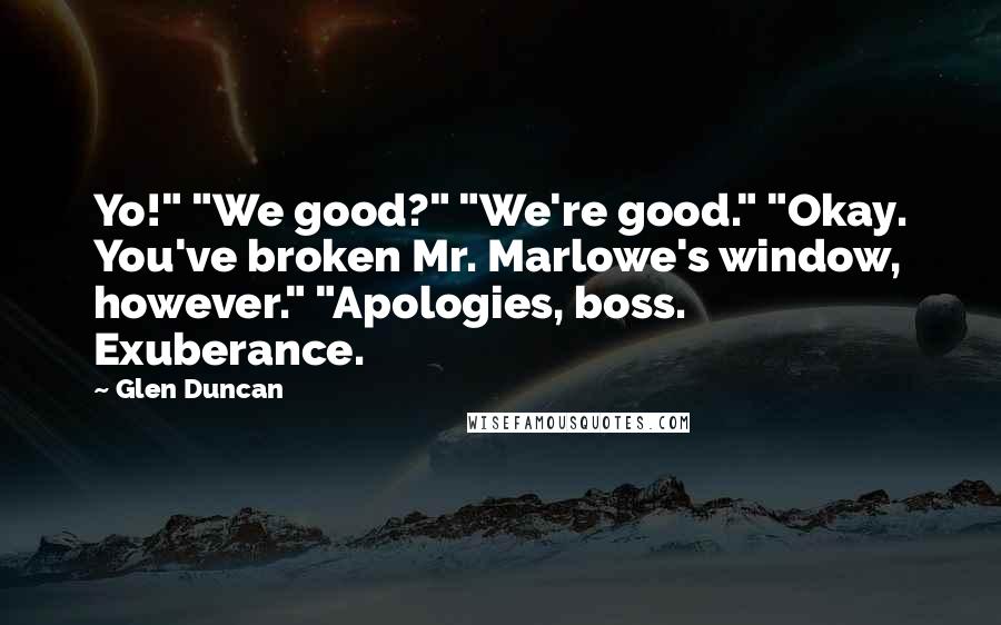 Glen Duncan Quotes: Yo!" "We good?" "We're good." "Okay. You've broken Mr. Marlowe's window, however." "Apologies, boss. Exuberance.