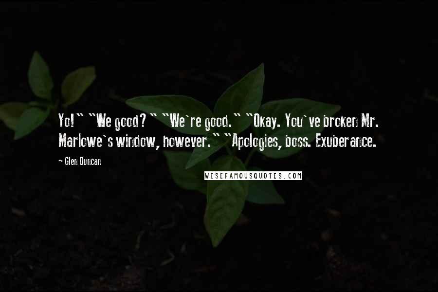 Glen Duncan Quotes: Yo!" "We good?" "We're good." "Okay. You've broken Mr. Marlowe's window, however." "Apologies, boss. Exuberance.