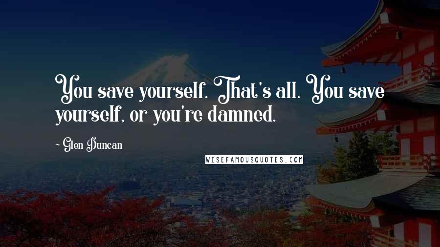 Glen Duncan Quotes: You save yourself. That's all. You save yourself, or you're damned.