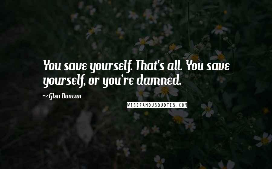 Glen Duncan Quotes: You save yourself. That's all. You save yourself, or you're damned.