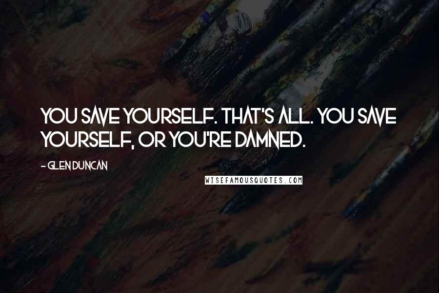 Glen Duncan Quotes: You save yourself. That's all. You save yourself, or you're damned.