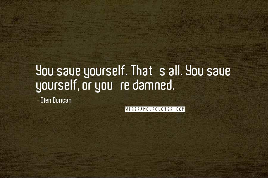 Glen Duncan Quotes: You save yourself. That's all. You save yourself, or you're damned.