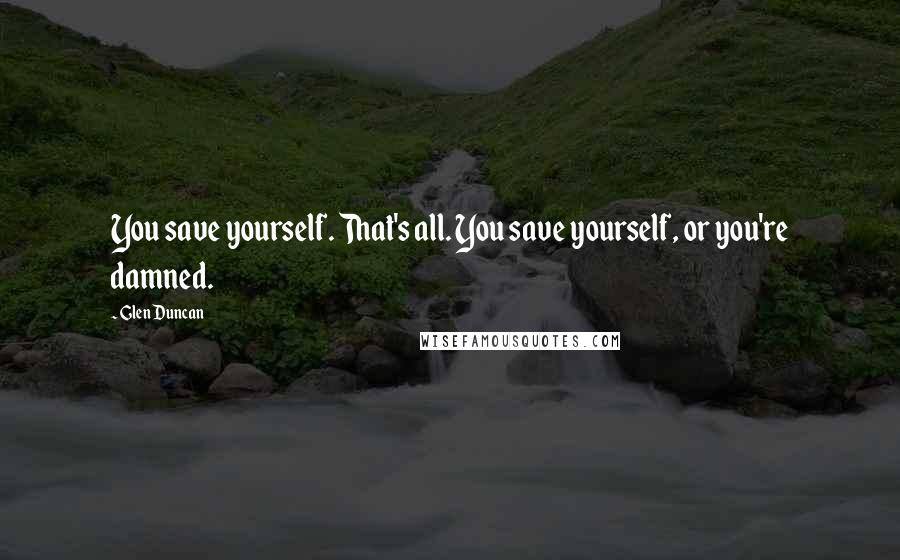 Glen Duncan Quotes: You save yourself. That's all. You save yourself, or you're damned.