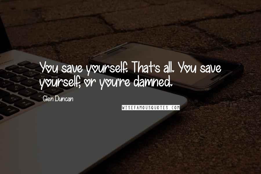 Glen Duncan Quotes: You save yourself. That's all. You save yourself, or you're damned.