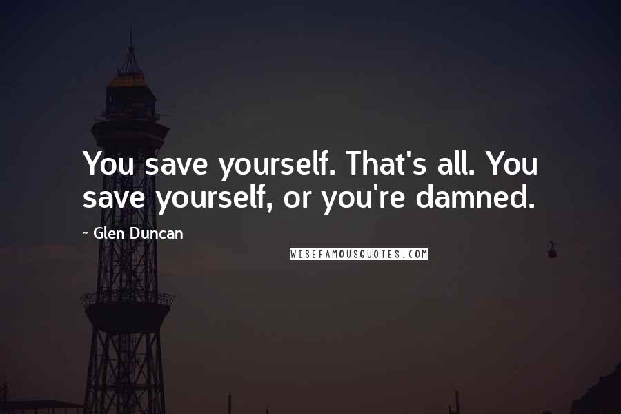 Glen Duncan Quotes: You save yourself. That's all. You save yourself, or you're damned.