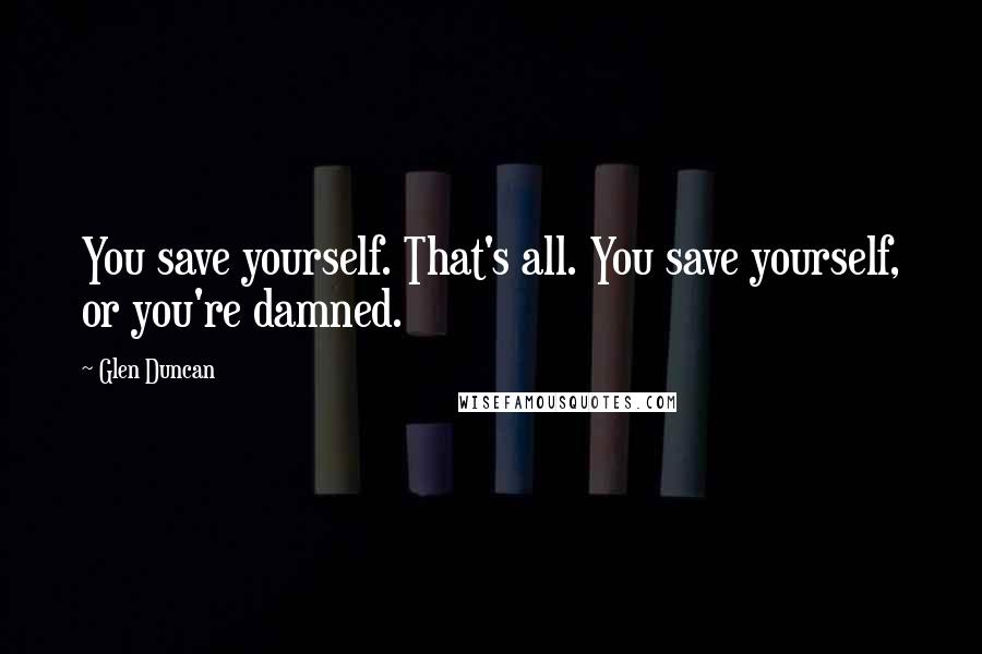 Glen Duncan Quotes: You save yourself. That's all. You save yourself, or you're damned.