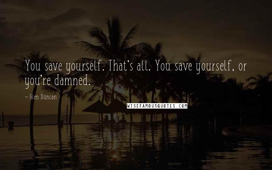 Glen Duncan Quotes: You save yourself. That's all. You save yourself, or you're damned.