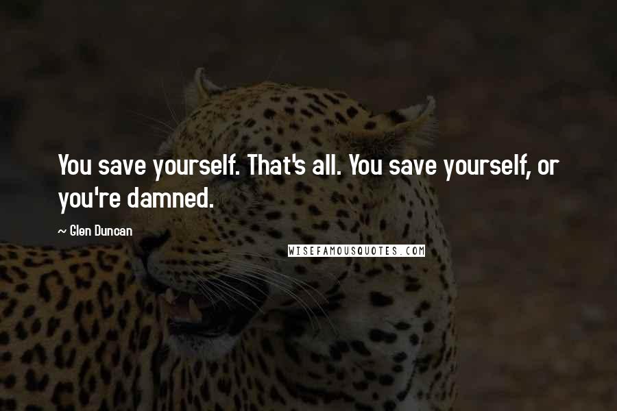 Glen Duncan Quotes: You save yourself. That's all. You save yourself, or you're damned.