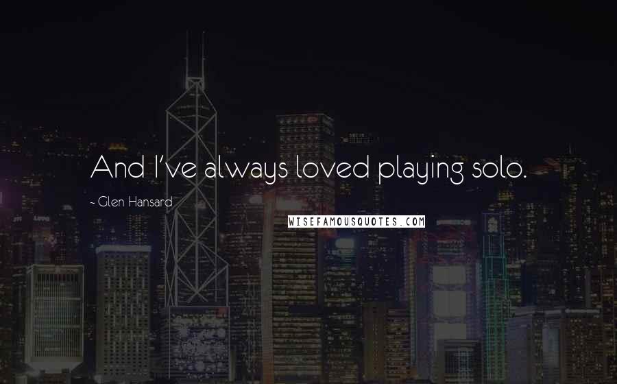 Glen Hansard Quotes: And I've always loved playing solo.