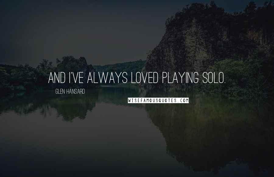 Glen Hansard Quotes: And I've always loved playing solo.