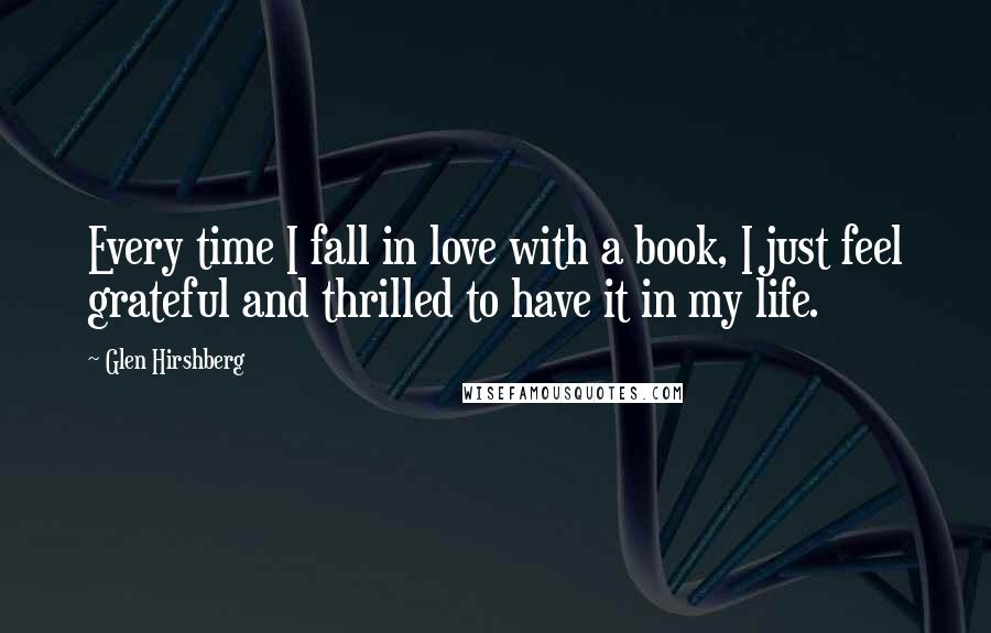 Glen Hirshberg Quotes: Every time I fall in love with a book, I just feel grateful and thrilled to have it in my life.