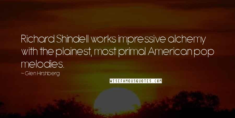 Glen Hirshberg Quotes: Richard Shindell works impressive alchemy with the plainest, most primal American pop melodies.