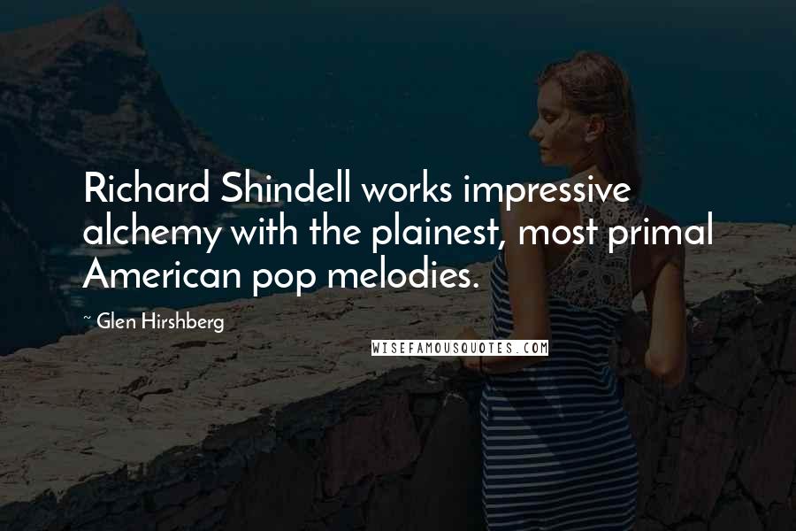 Glen Hirshberg Quotes: Richard Shindell works impressive alchemy with the plainest, most primal American pop melodies.