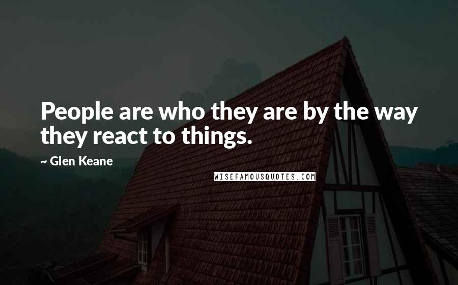 Glen Keane Quotes: People are who they are by the way they react to things.