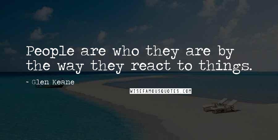 Glen Keane Quotes: People are who they are by the way they react to things.
