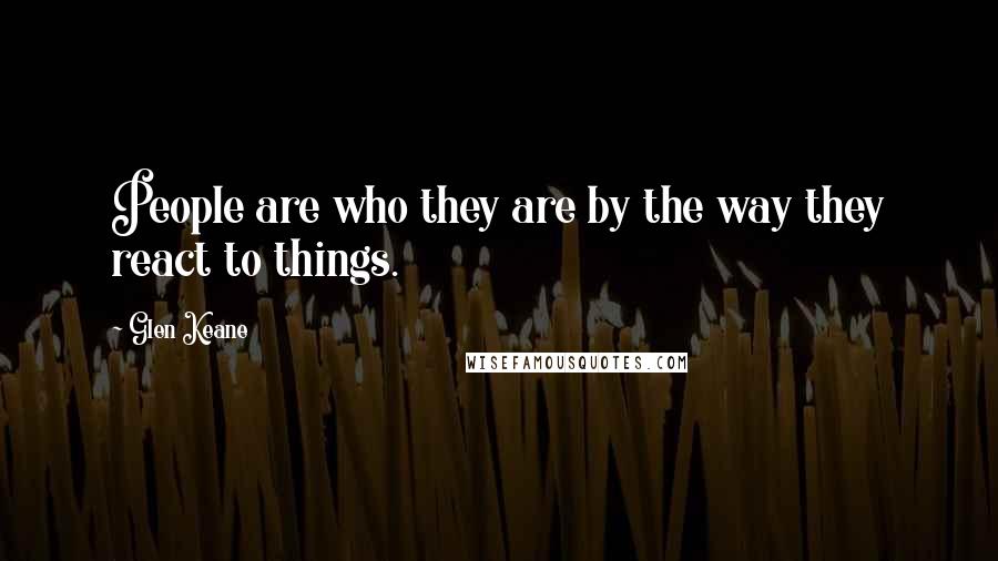 Glen Keane Quotes: People are who they are by the way they react to things.