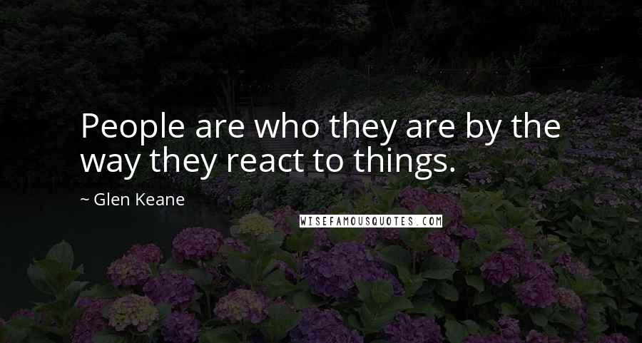Glen Keane Quotes: People are who they are by the way they react to things.