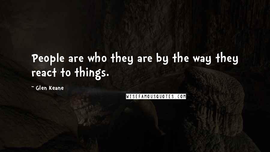 Glen Keane Quotes: People are who they are by the way they react to things.