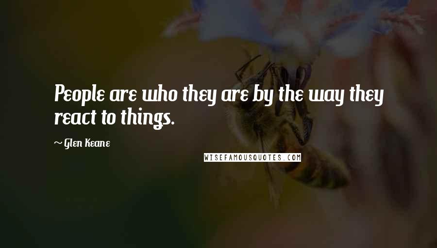 Glen Keane Quotes: People are who they are by the way they react to things.