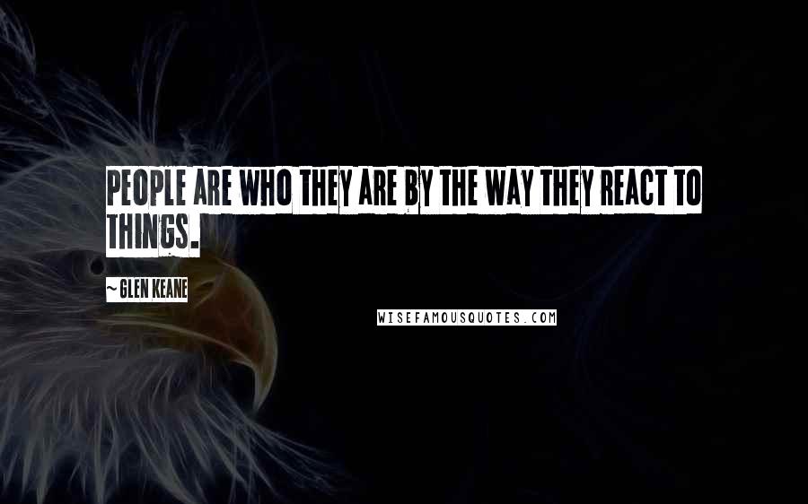 Glen Keane Quotes: People are who they are by the way they react to things.