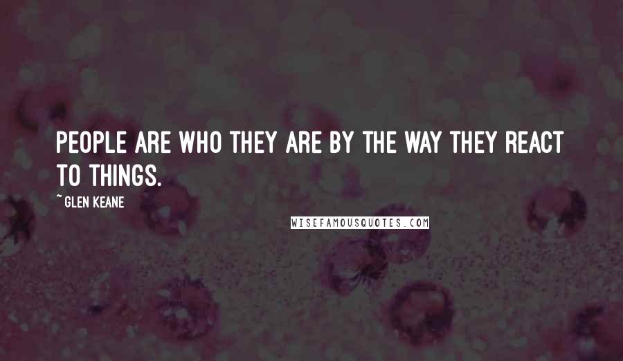 Glen Keane Quotes: People are who they are by the way they react to things.