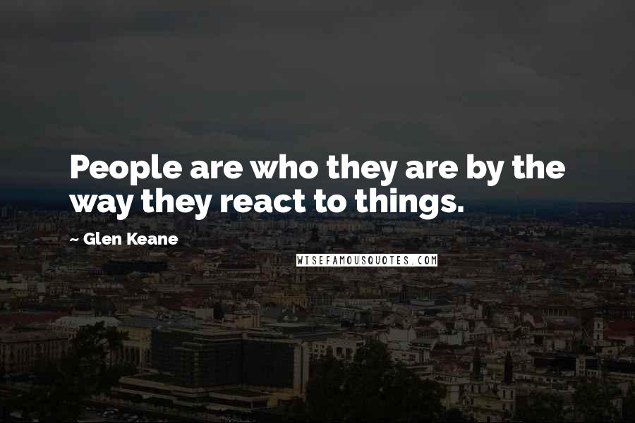 Glen Keane Quotes: People are who they are by the way they react to things.