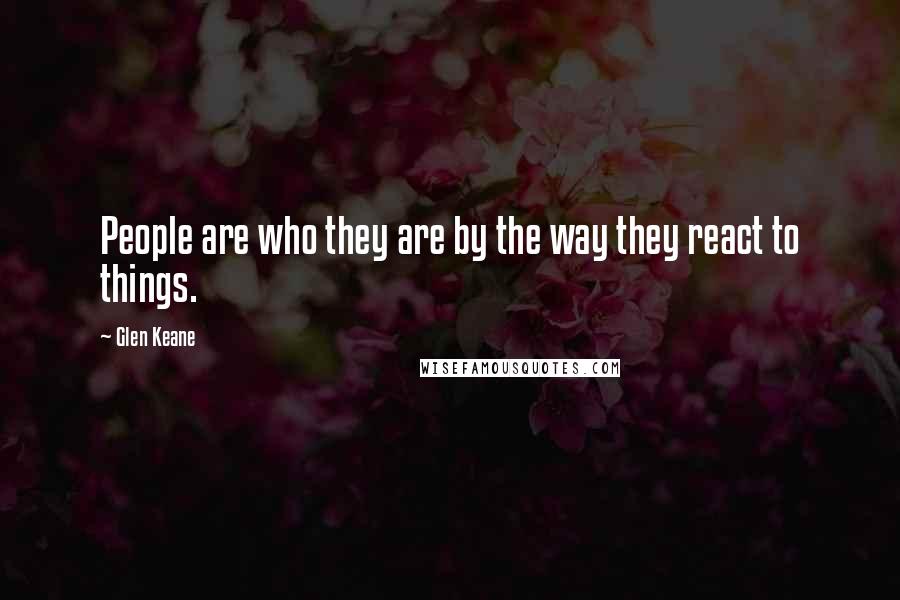 Glen Keane Quotes: People are who they are by the way they react to things.