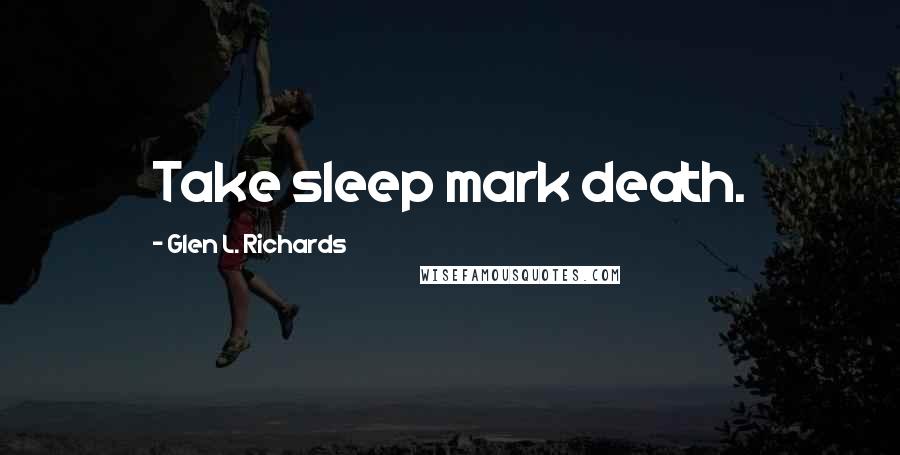 Glen L. Richards Quotes: Take sleep mark death.