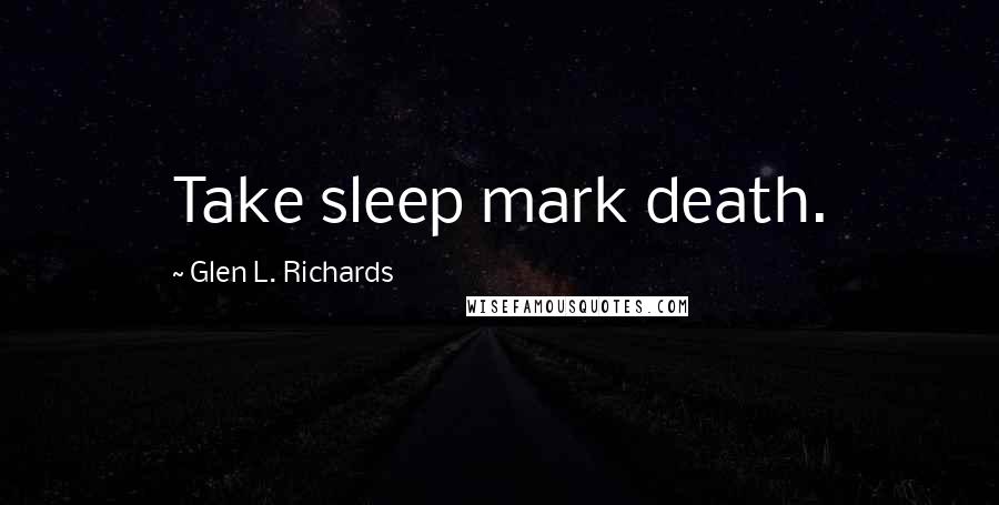 Glen L. Richards Quotes: Take sleep mark death.