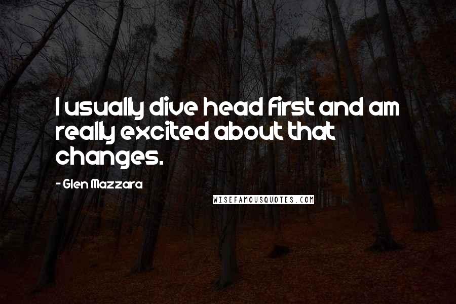 Glen Mazzara Quotes: I usually dive head first and am really excited about that changes.