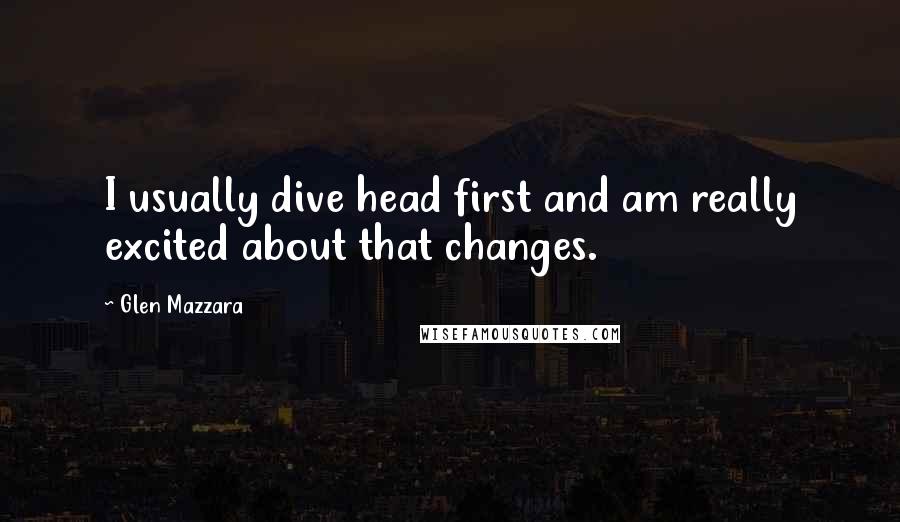 Glen Mazzara Quotes: I usually dive head first and am really excited about that changes.