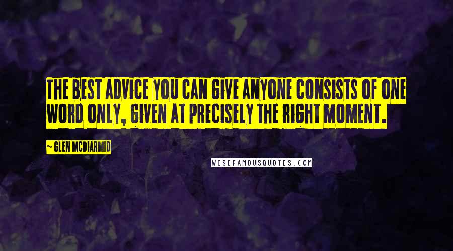 Glen McDiarmid Quotes: The best advice you can give anyone consists of one word only, given at precisely the right moment.