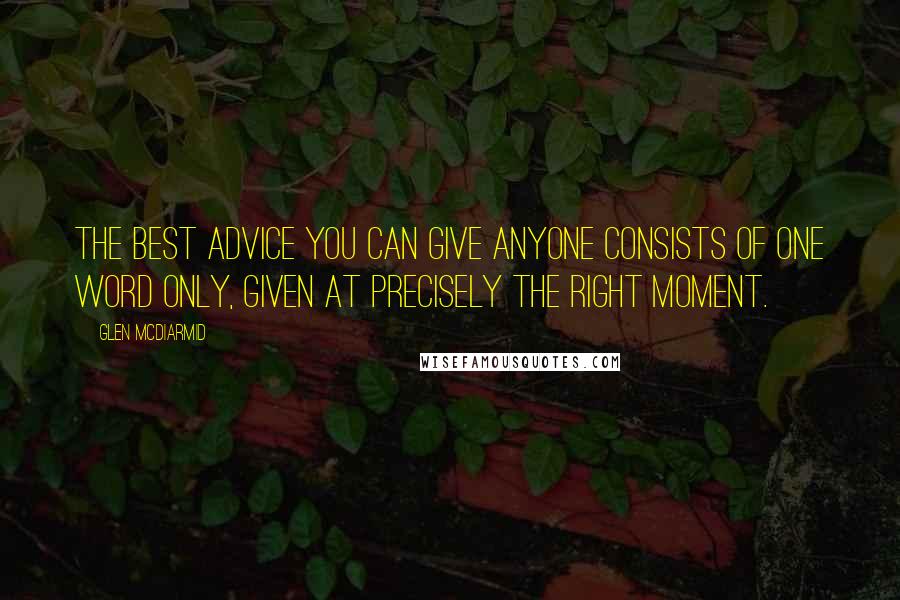 Glen McDiarmid Quotes: The best advice you can give anyone consists of one word only, given at precisely the right moment.