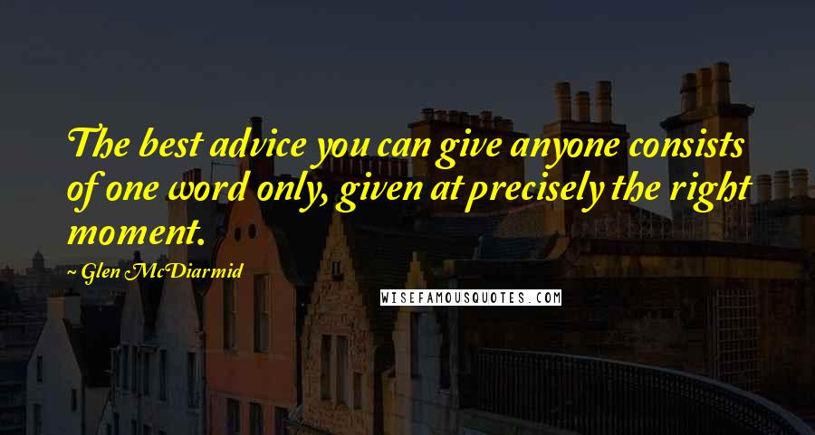 Glen McDiarmid Quotes: The best advice you can give anyone consists of one word only, given at precisely the right moment.