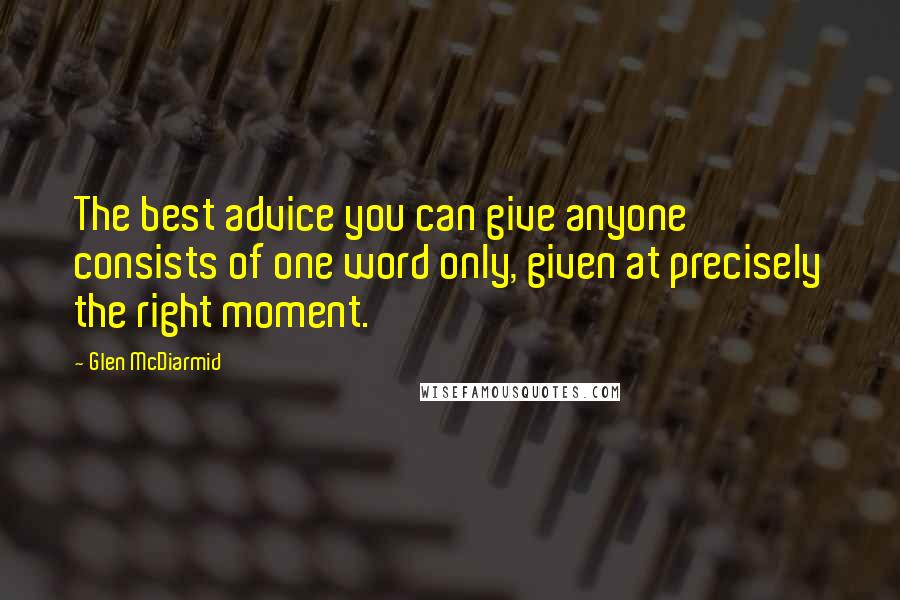 Glen McDiarmid Quotes: The best advice you can give anyone consists of one word only, given at precisely the right moment.