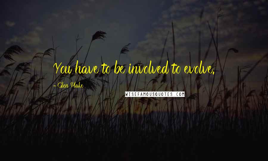 Glen Plake Quotes: You have to be involved to evolve.