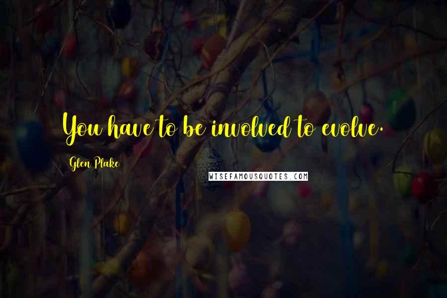 Glen Plake Quotes: You have to be involved to evolve.