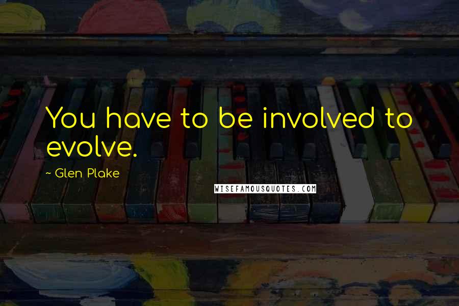 Glen Plake Quotes: You have to be involved to evolve.