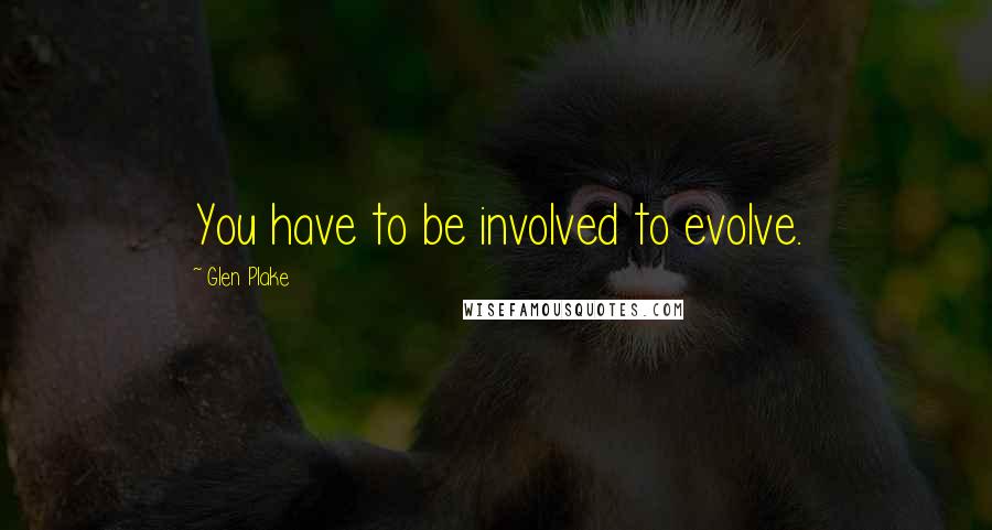 Glen Plake Quotes: You have to be involved to evolve.