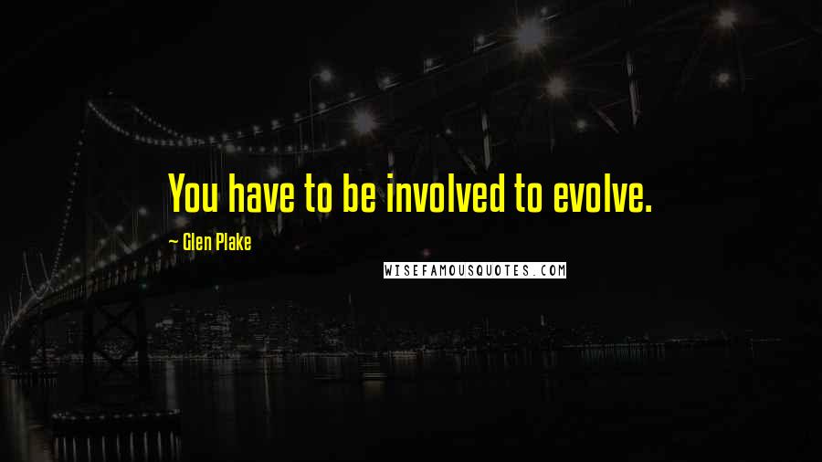 Glen Plake Quotes: You have to be involved to evolve.