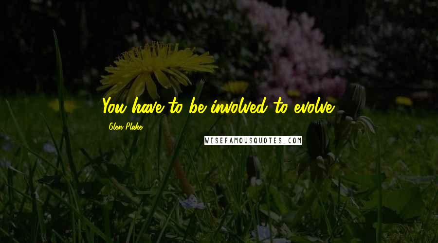 Glen Plake Quotes: You have to be involved to evolve.