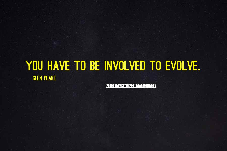 Glen Plake Quotes: You have to be involved to evolve.