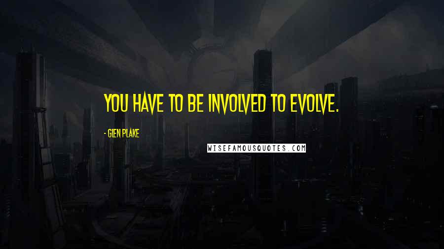 Glen Plake Quotes: You have to be involved to evolve.