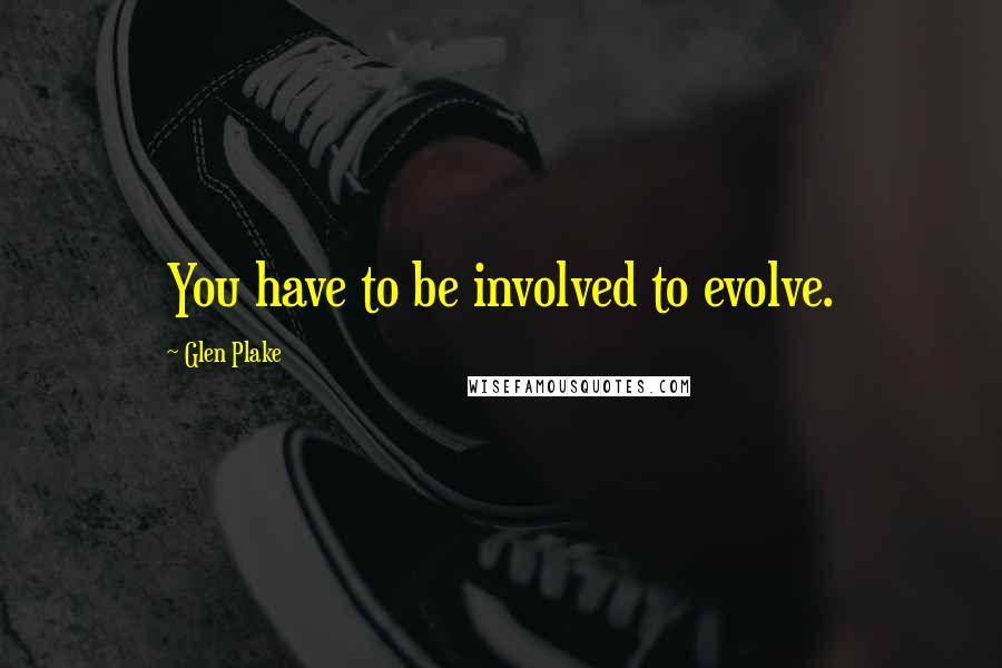 Glen Plake Quotes: You have to be involved to evolve.