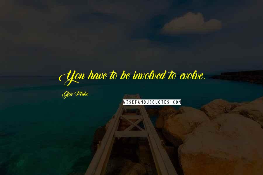 Glen Plake Quotes: You have to be involved to evolve.